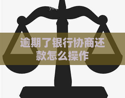 逾期了银行协商还款怎么操作