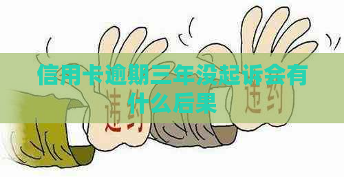 信用卡逾期三年没起诉会有什么后果 信用卡逾期三年没起诉会有什么后果