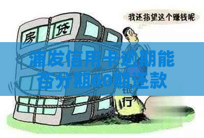 浦发信用卡逾期能否分期60期还款