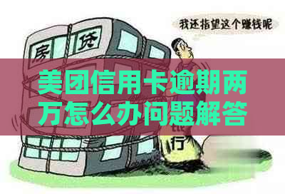 美团信用卡逾期两万怎么办问题解答
