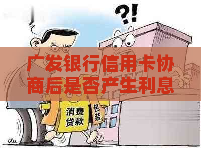 广发银行信用卡协商后是否产生利息