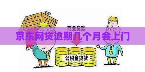 京东网贷逾期几个月会上门