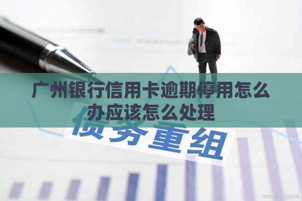 广州银行信用卡逾期停用怎么办应该怎么处理