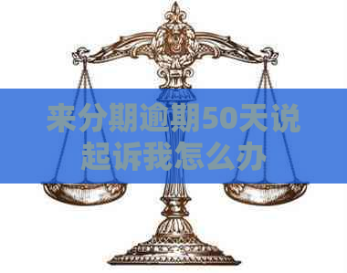 来分期逾期50天说起诉我怎么办