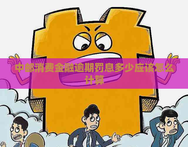 中邮消费金融逾期罚息多少应该怎么计算