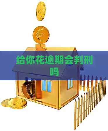 给你花逾期会判刑吗
