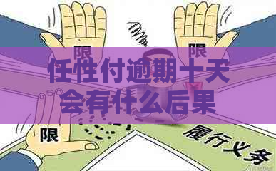 任性付逾期十天会有什么后果