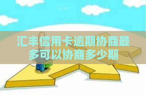 汇丰信用卡逾期协商最多可以协商多少期