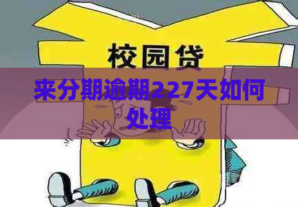 来分期逾期227天如何处理
