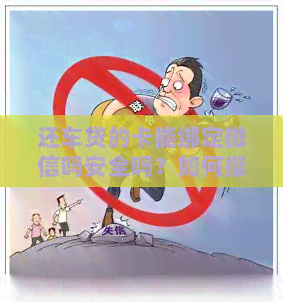 还车贷的卡能绑定微信吗安全吗？如何操作？