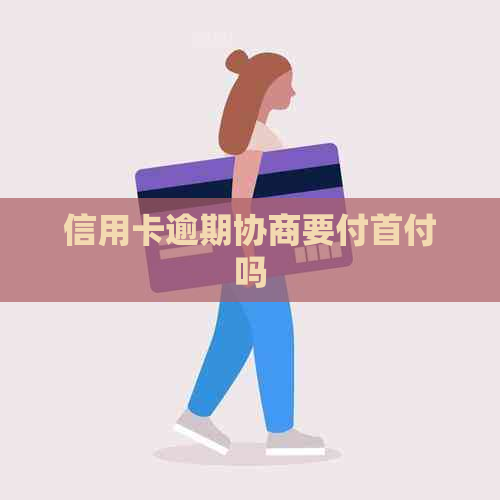信用卡逾期协商要付首付吗