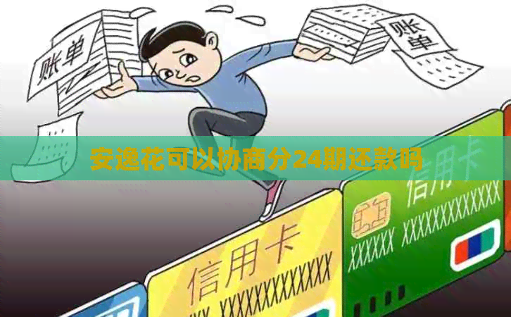 安逸花可以协商分24期还款吗