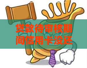 贷款待审核期间信用卡没还
