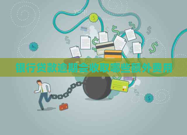 银行贷款逾期会收取哪些额外费用