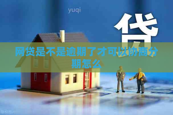 网贷是不是逾期了才可以协商分期怎么