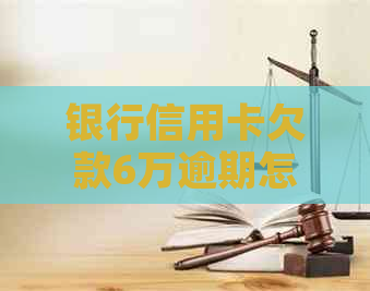 银行信用卡欠款6万逾期怎么办