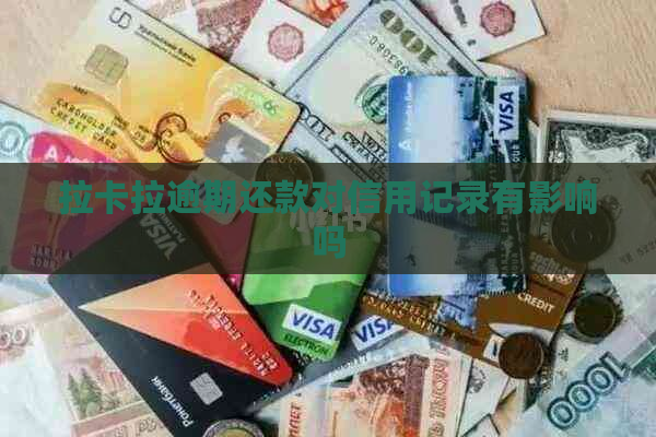拉卡拉逾期还款对信用记录有影响吗