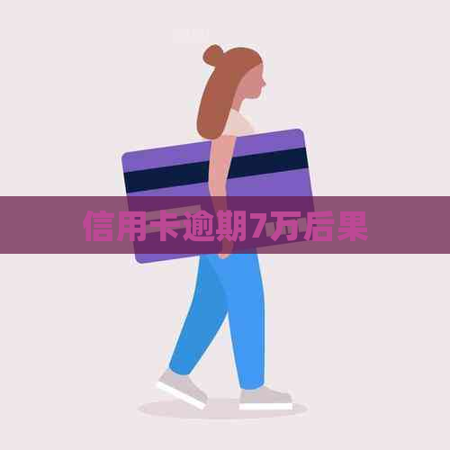 信用卡逾期7万后果