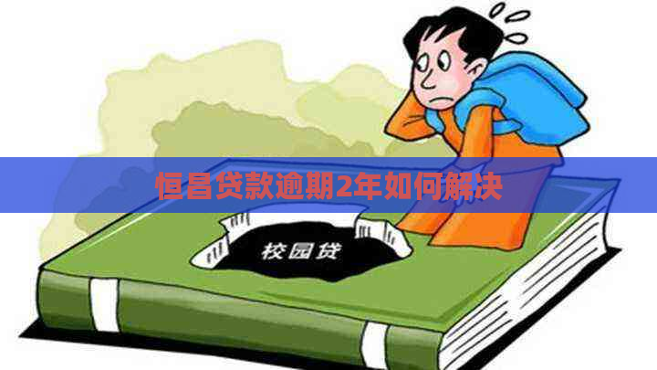 恒昌贷款逾期2年如何解决