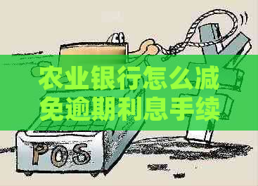 农业银行怎么减免逾期利息手续需要哪些