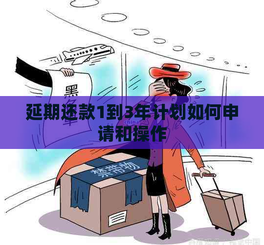 延期还款1到3年计划如何申请和操作