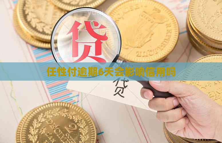 任性付逾期6天会影响信用吗