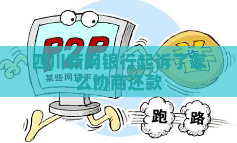 四川新网银行起诉了怎么协商还款