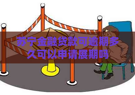 苏宁金融贷款可逾期多久可以申请展期吗