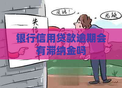 银行信用贷款逾期会有滞纳金吗