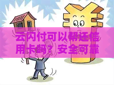云闪付可以帮还信用卡吗？安全可靠，支持信用卡代还，可替他人还款。