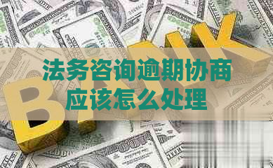 法务咨询逾期协商应该怎么处理