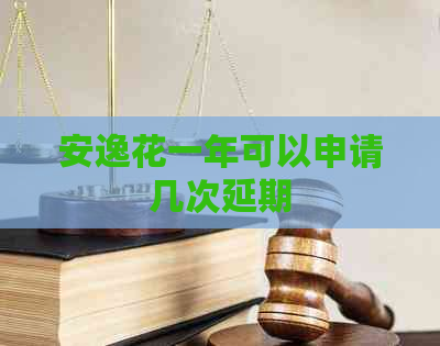 安逸花一年可以申请几次延期
