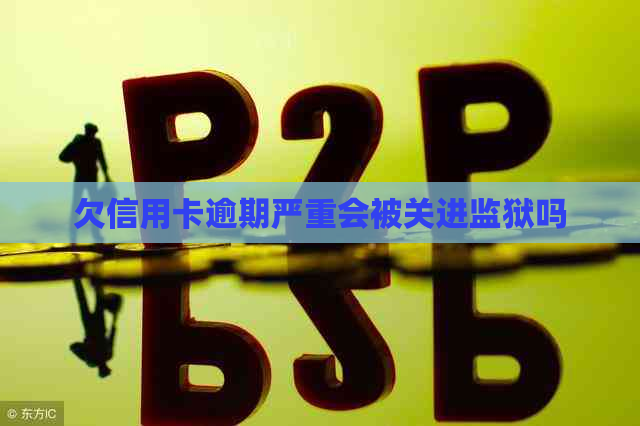 欠信用卡逾期严重会被关进监狱吗