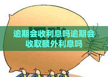 逾期会收利息吗逾期会收取额外利息吗