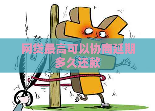 网贷更高可以协商延期多久还款