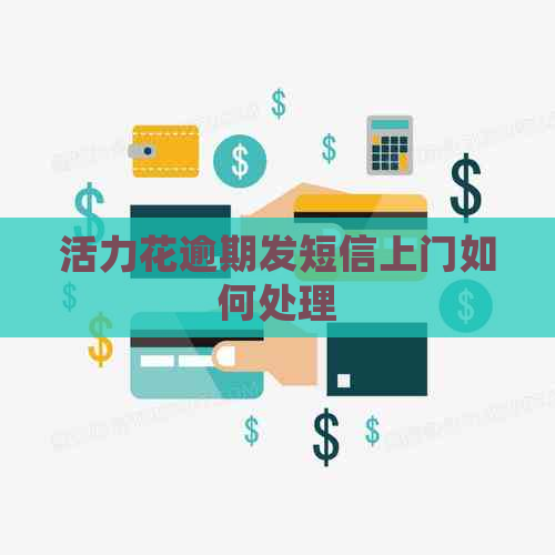 活力花逾期发短信上门如何处理