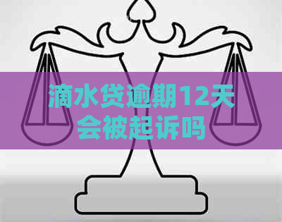 滴水贷逾期12天会被起诉吗