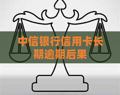 中信银行信用卡长期逾期后果