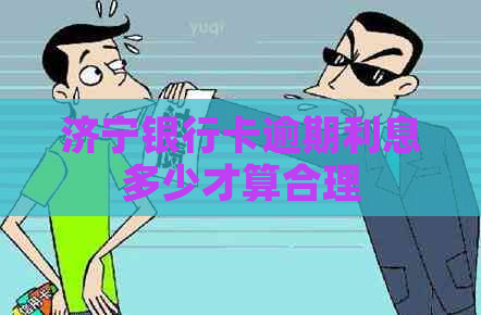 济宁银行卡逾期利息多少才算合理