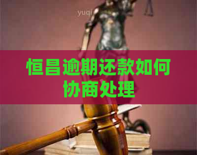 恒昌逾期还款如何协商处理