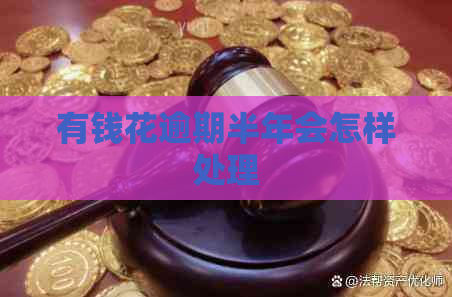 有钱花逾期半年会怎样处理
