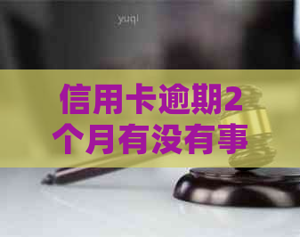 信用卡逾期2个月有没有事如何处理