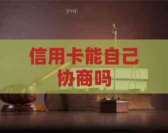 信用卡能自己协商吗