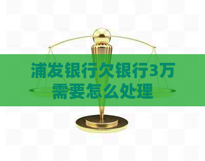浦发银行欠银行3万需要怎么处理