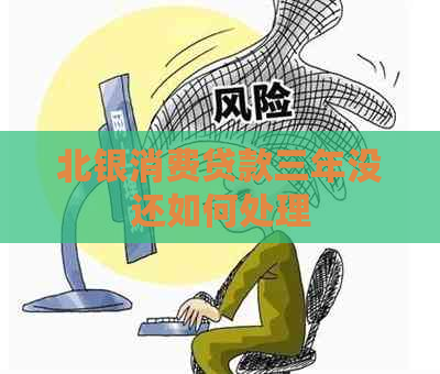 北银消费贷款三年没还如何处理