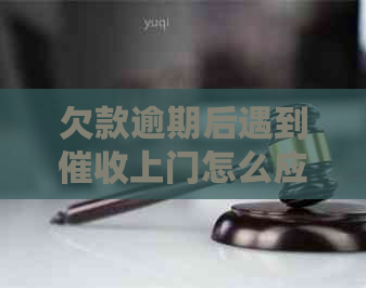 欠款逾期后遇到上门怎么应对
