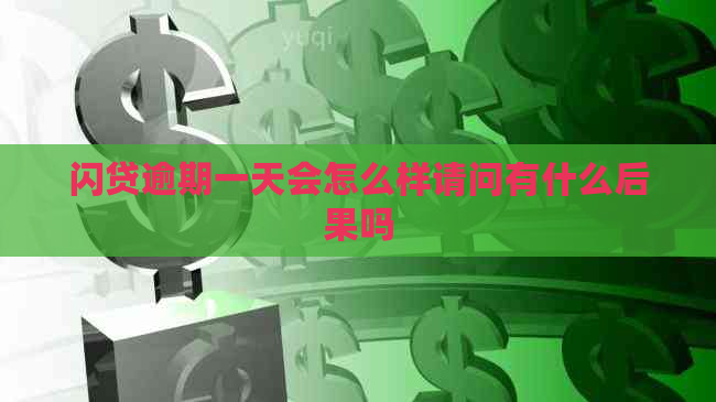闪贷逾期一天会怎么样请问有什么后果吗