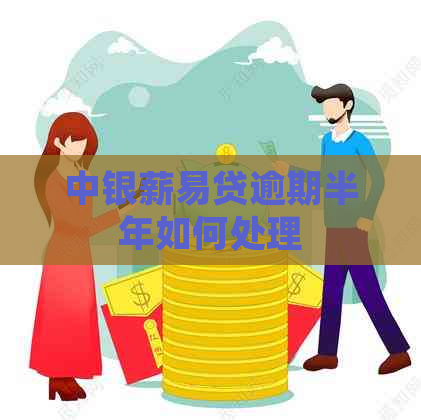 中银薪易贷逾期半年如何处理