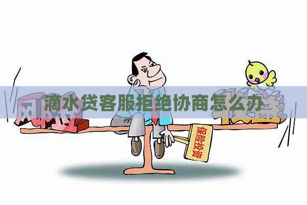 滴水贷客服拒绝协商怎么办