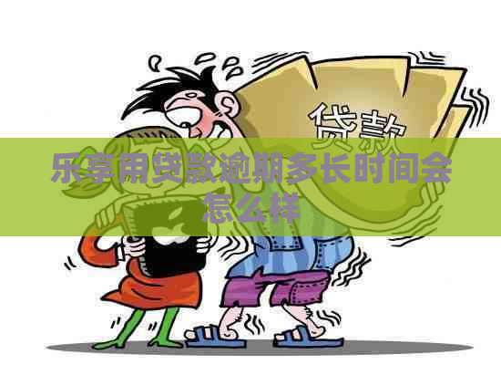 乐享用贷款逾期多长时间会怎么样